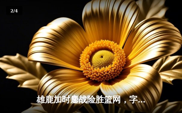 雄鹿加时鏖战险胜篮网，字母哥狂砍44分率队捍卫主场 - 2