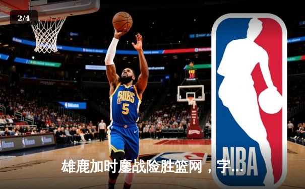 雄鹿加时鏖战险胜篮网，字母哥36+12+5主宰关键时刻 - 2
