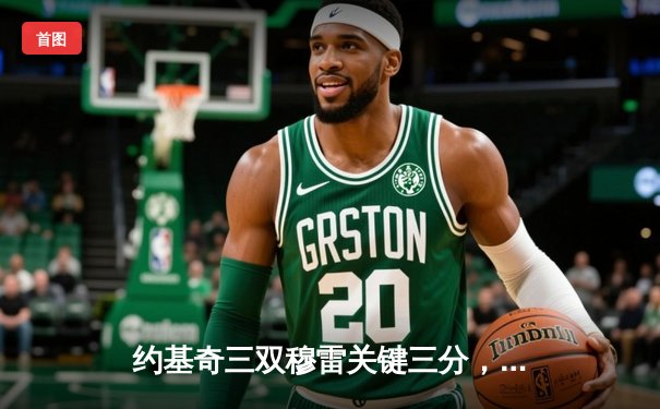 约基奇三双穆雷关键三分，掘金险胜湖人总比分3-2夺赛点