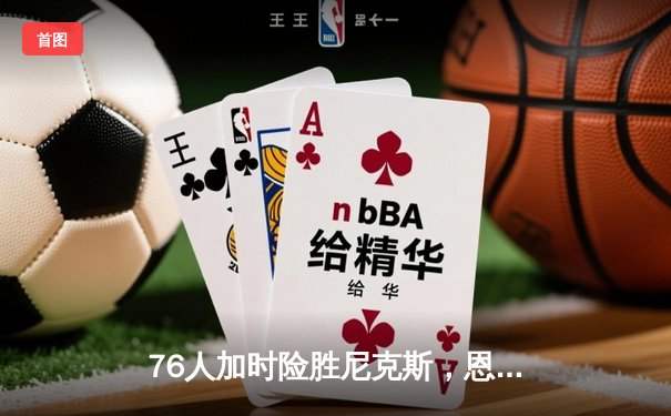 76人加时险胜尼克斯，恩比德50分18篮板演绎个人英雄主义