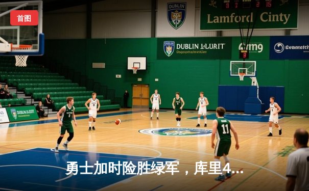 勇士加时险胜绿军，库里43分率队夺总决赛开门红